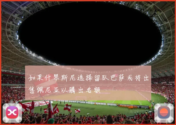 如果什琴斯尼选择留队巴萨或将出售佩尼亚以腾出名额
