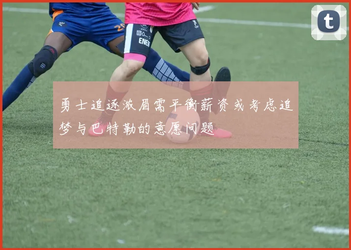 勇士追逐浓眉需平衡薪资或考虑追梦与巴特勒的意愿问题
