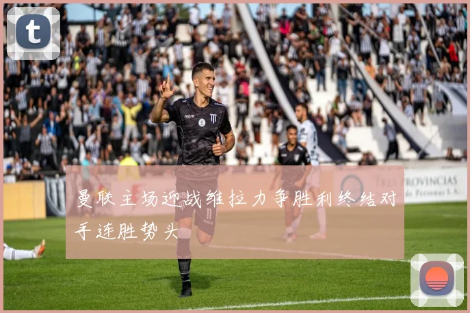 曼联主场迎战维拉力争胜利终结对手连胜势头
