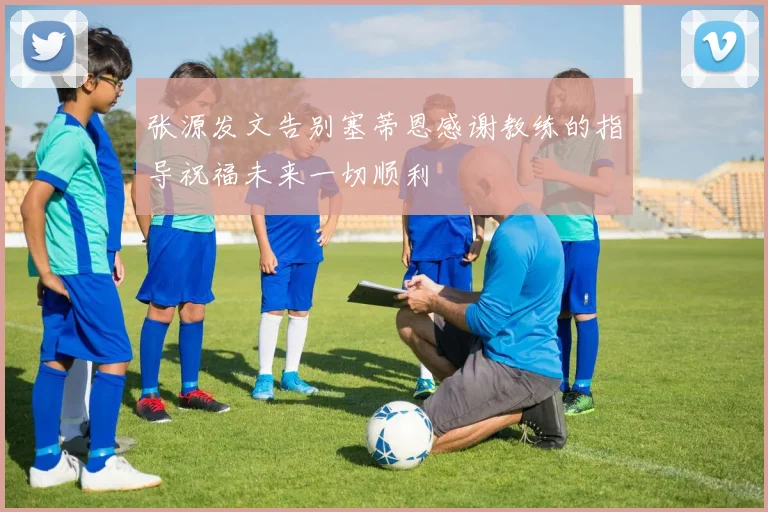 张源发文告别塞蒂恩感谢教练的指导祝福未来一切顺利