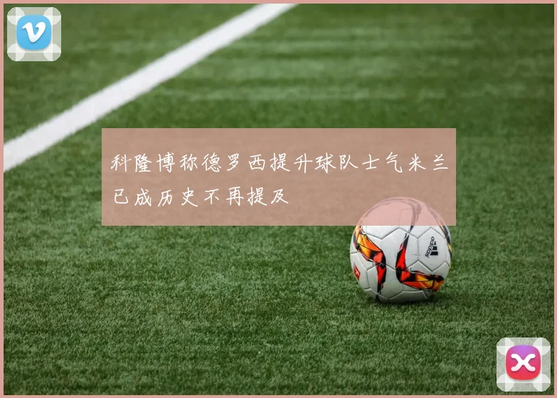 科隆博称德罗西提升球队士气米兰已成历史不再提及