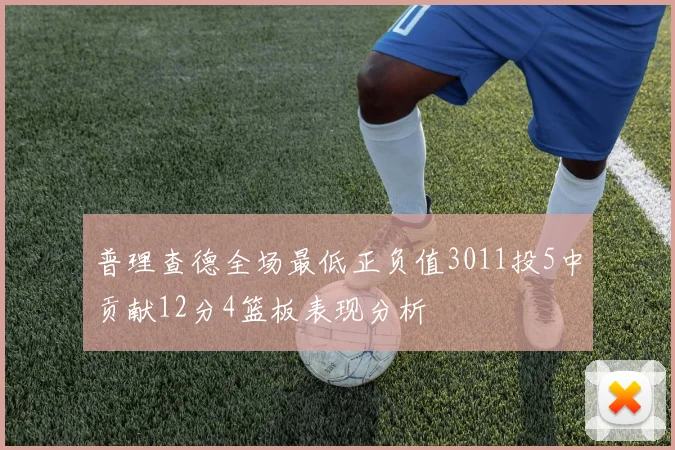 普理查德全场最低正负值3011投5中贡献12分4篮板表现分析