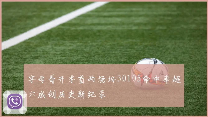 字母哥开季首两场均30105命中率超六成创历史新纪录