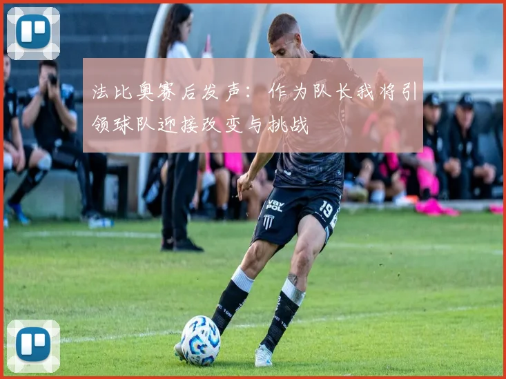 法比奥赛后发声：作为队长我将引领球队迎接改变与挑战
