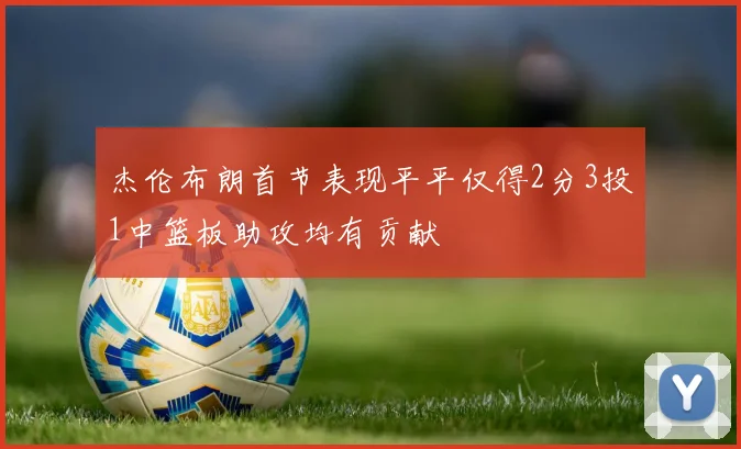 杰伦布朗首节表现平平仅得2分3投1中篮板助攻均有贡献