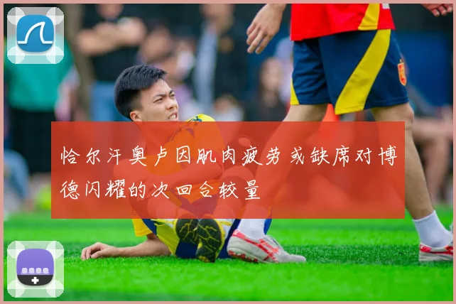 恰尔汗奥卢因肌肉疲劳或缺席对博德闪耀的次回合较量