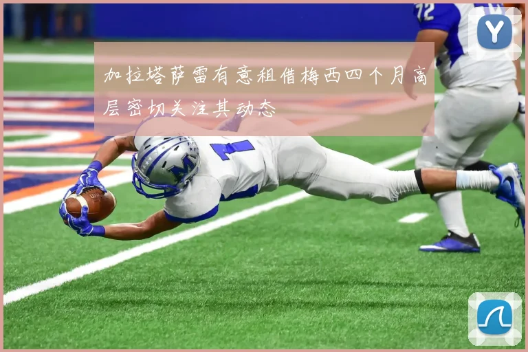 加拉塔萨雷有意租借梅西四个月高层密切关注其动态