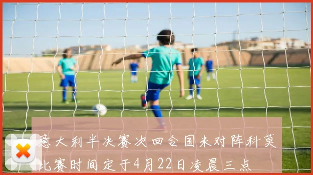 意大利半决赛次回合国米对阵科莫比赛时间定于4月22日凌晨三点