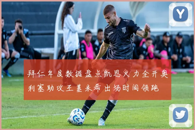拜仁年度数据盘点凯恩火力全开奥利塞助攻王基米希出场时间领跑
