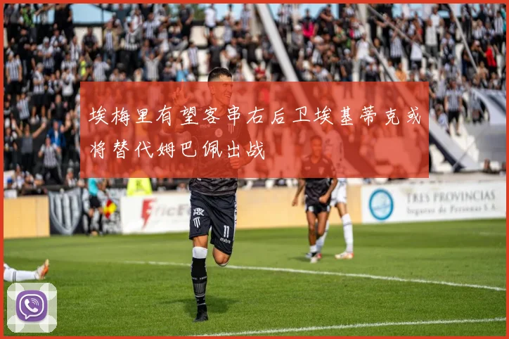 埃梅里有望客串右后卫埃基蒂克或将替代姆巴佩出战