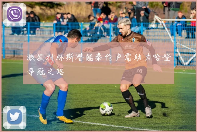 激发科林斯潜能泰伦卢需助力哈登争冠之路